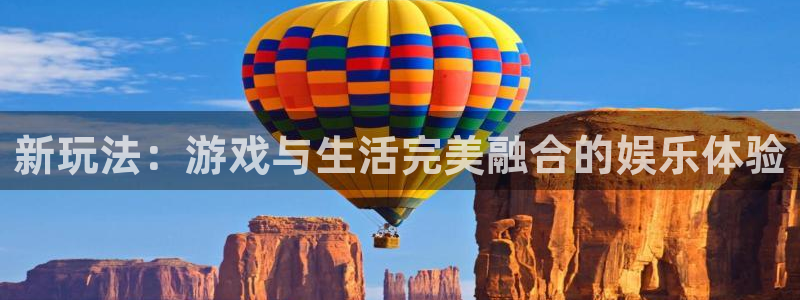 新玩法：游戏与生活完美融合的娱乐体验