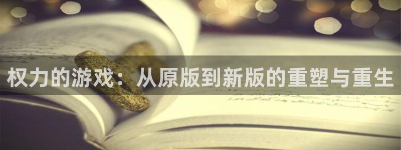 威廉希尔数据库：权力的游戏：从原版到新版的重塑与重生