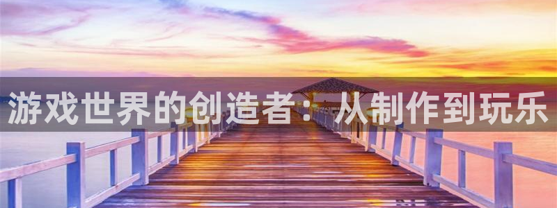 威廉希尔500欧洲指数：游戏世界的创造者：从制作到玩乐