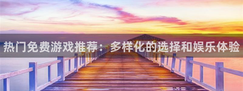  威廉希尔官网版app：热门免费游戏推荐：多样化的选择和娱乐体