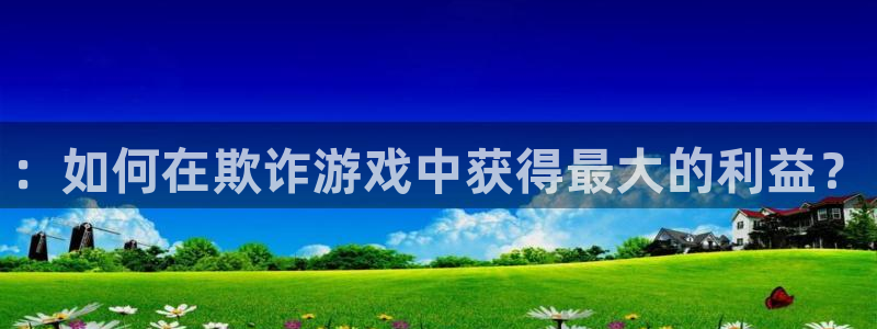  威廉希尔欧赔分析：：如何在欺诈游戏中获得最大的利益？
