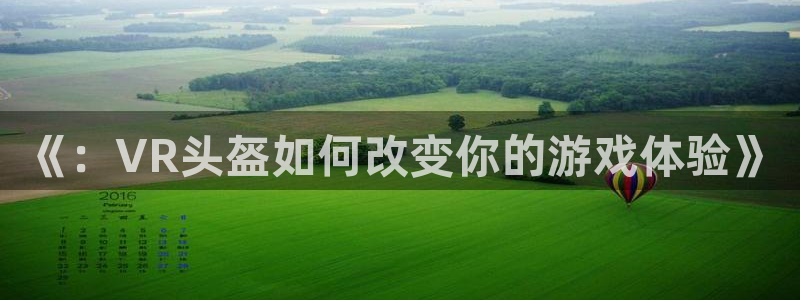  威廉希尔平台怎么样：《：VR头盔如何改变你的游戏体验》